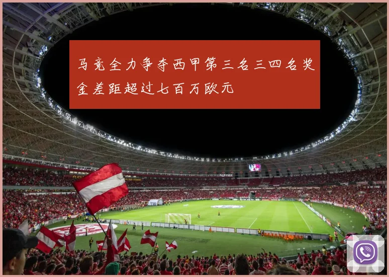 马竞全力争夺西甲第三名三四名奖金差距超过七百万欧元