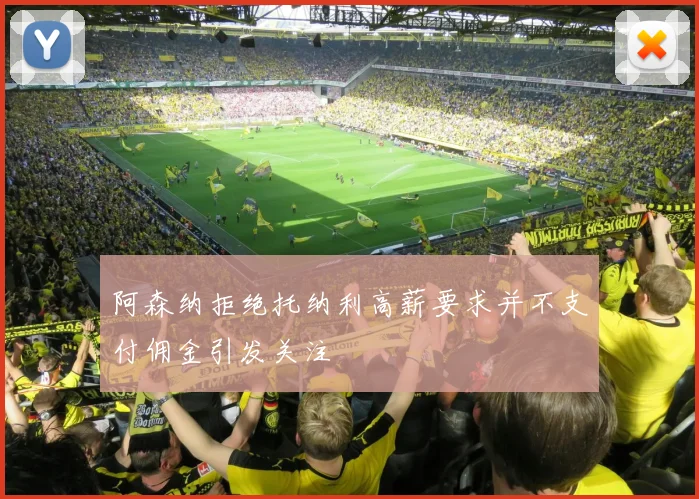 阿森纳拒绝托纳利高薪要求并不支付佣金引发关注