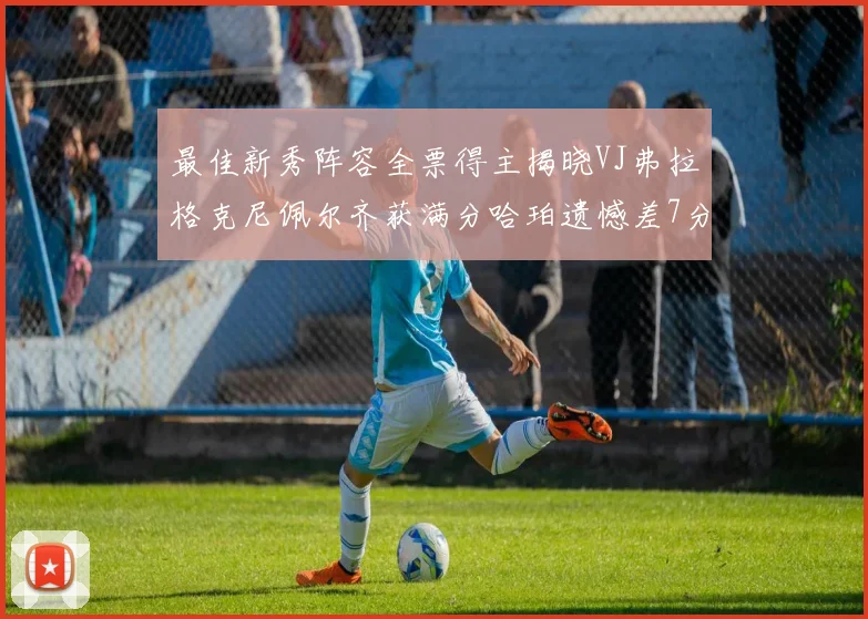 最佳新秀阵容全票得主揭晓VJ弗拉格克尼佩尔齐获满分哈珀遗憾差7分