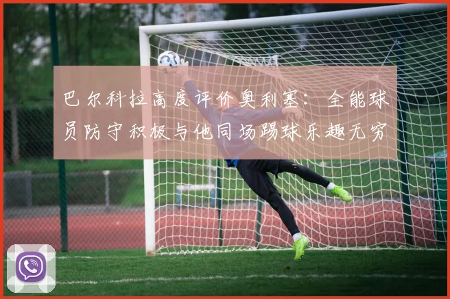 巴尔科拉高度评价奥利塞：全能球员防守积极与他同场踢球乐趣无穷