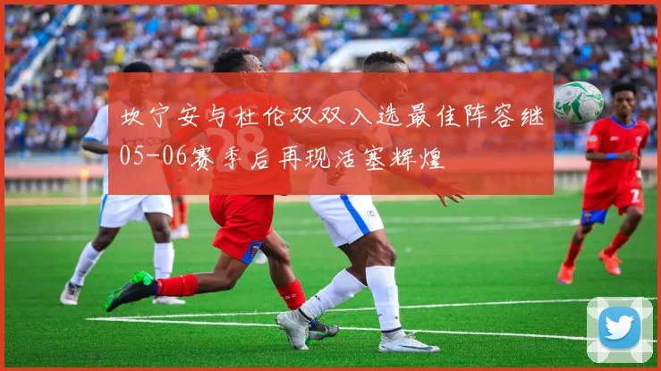 坎宁安与杜伦双双入选最佳阵容继05-06赛季后再现活塞辉煌
