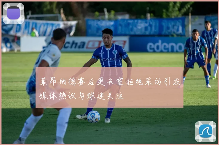 莱昂纳德赛后更衣室拒绝采访引发媒体热议与球迷关注