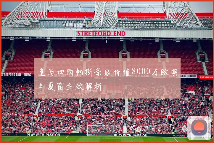 皇马回购帕斯条款价值8000万欧明年夏窗生效解析