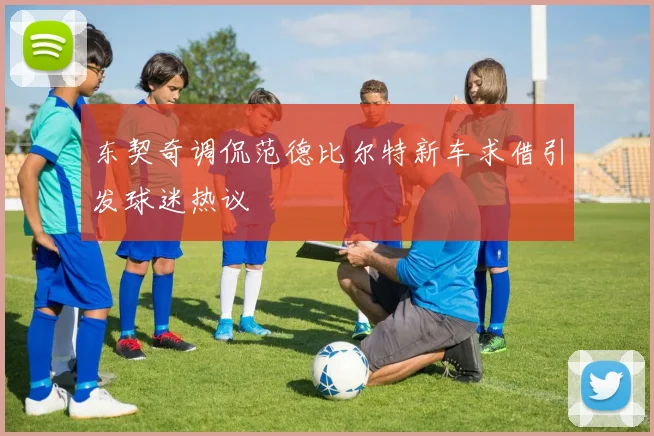 东契奇调侃范德比尔特新车求借引发球迷热议